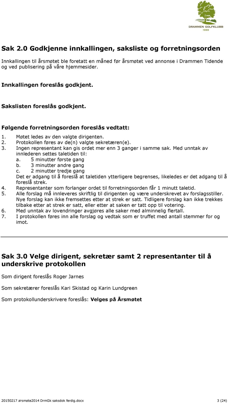 3. Ingen representant kan gis ordet mer enn 3 ganger i samme sak. Med unntak av innlederen settes taletiden til: a. 5 minutter første gang b. 3 minutter andre gang c.