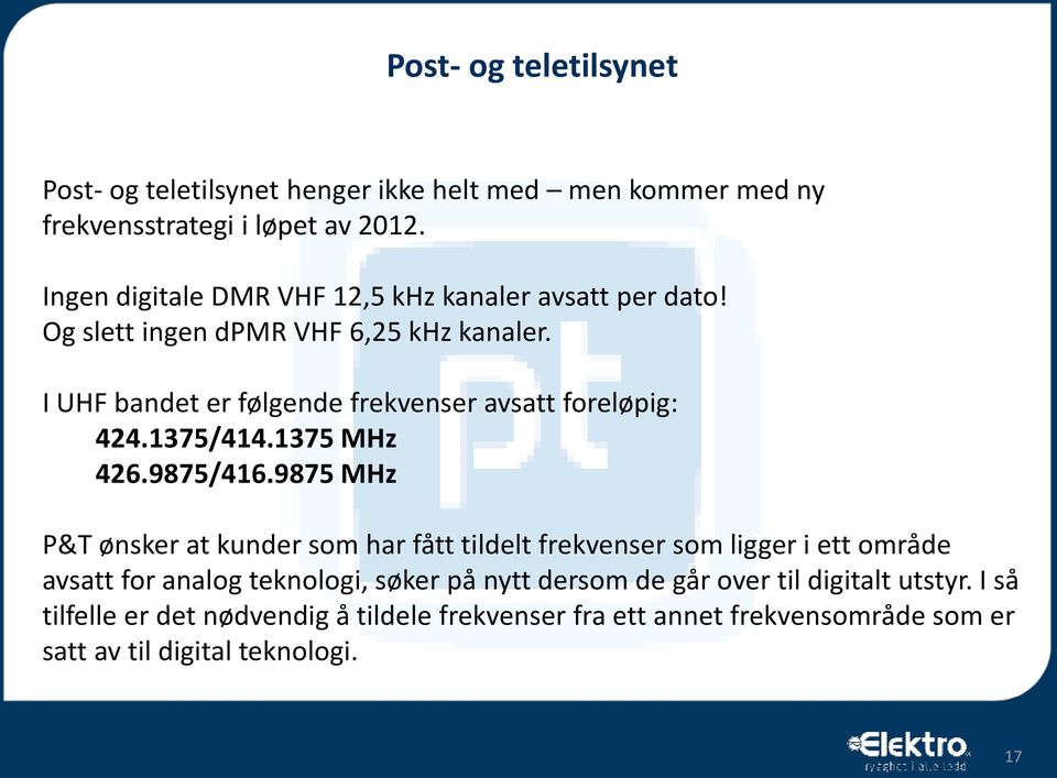 I UHF bandet er følgende frekvenser avsatt foreløpig: 424.1375/414.1375 MHz 426.9875/416.