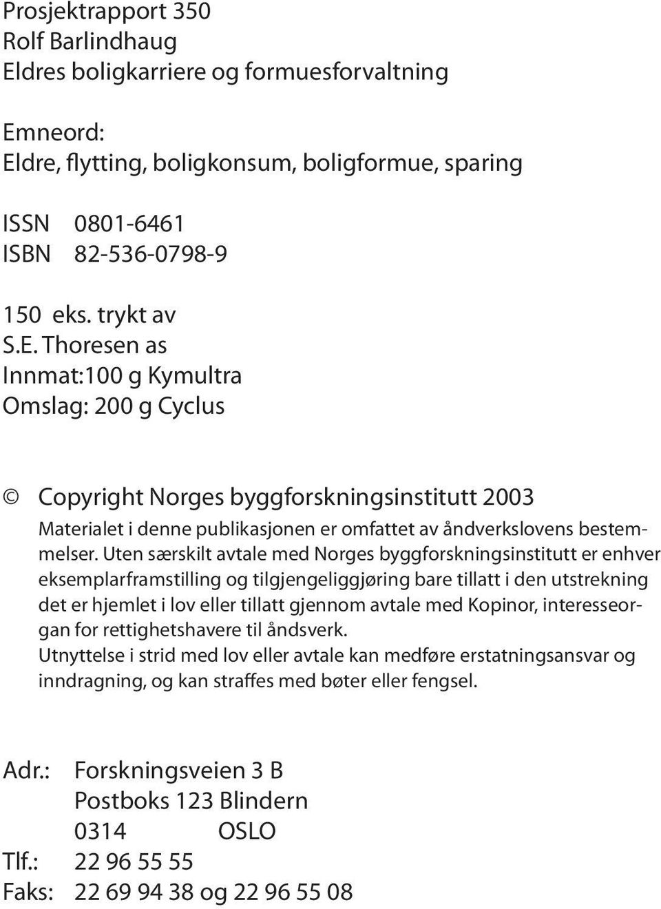 neord: Eldre, flytting, boligkonsum, boligformue, sparing ISSN 0801-6461 ISBN 82-536-0798-9 150 eks. trykt av S.E. Thoresen as Innmat:100 g Kymultra Omslag: 200 g Cyclus Copyright Norges byggforskningsinstitutt 2003 Materialet i denne publikasjonen er omfattet av åndverkslovens bestemmelser.