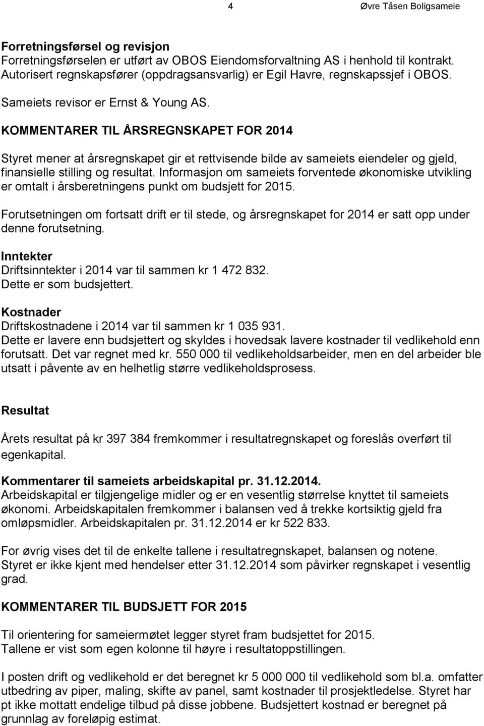 KOMMENTARER TIL ÅRSREGNSKAPET FOR 2014 Styret mener at årsregnskapet gir et rettvisende bilde av sameiets eiendeler og gjeld, finansielle stilling og resultat.