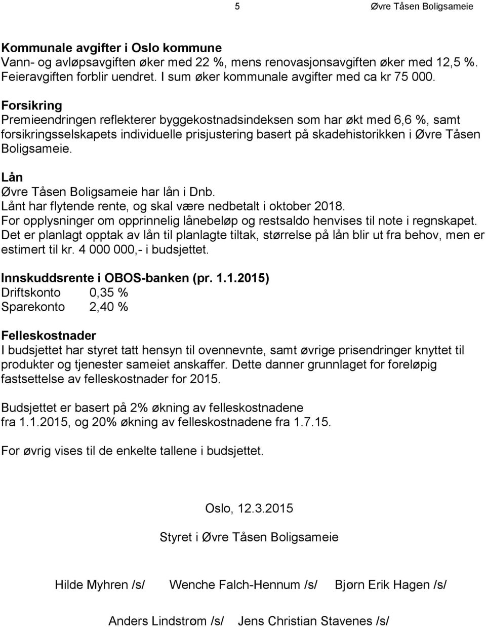 Forsikring Premieendringen reflekterer byggekostnadsindeksen som har økt med 6,6 %, samt forsikringsselskapets individuelle prisjustering basert på skadehistorikken i Øvre Tåsen Boligsameie.