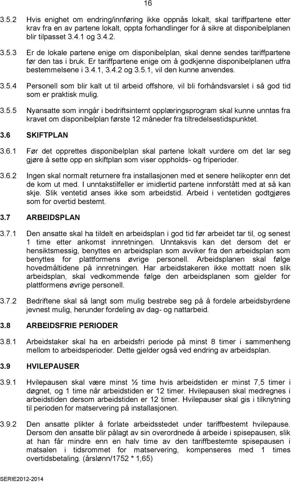 1, vil den kunne anvendes. 3.5.4 Personell som blir kalt ut til arbeid offshore, vil bli forhåndsvarslet i så god tid som er praktisk mulig. 3.5.5 Nyansatte som inngår i bedriftsinternt opplæringsprogram skal kunne unntas fra kravet om disponibelplan første 12 måneder fra tiltredelsestidspunktet.