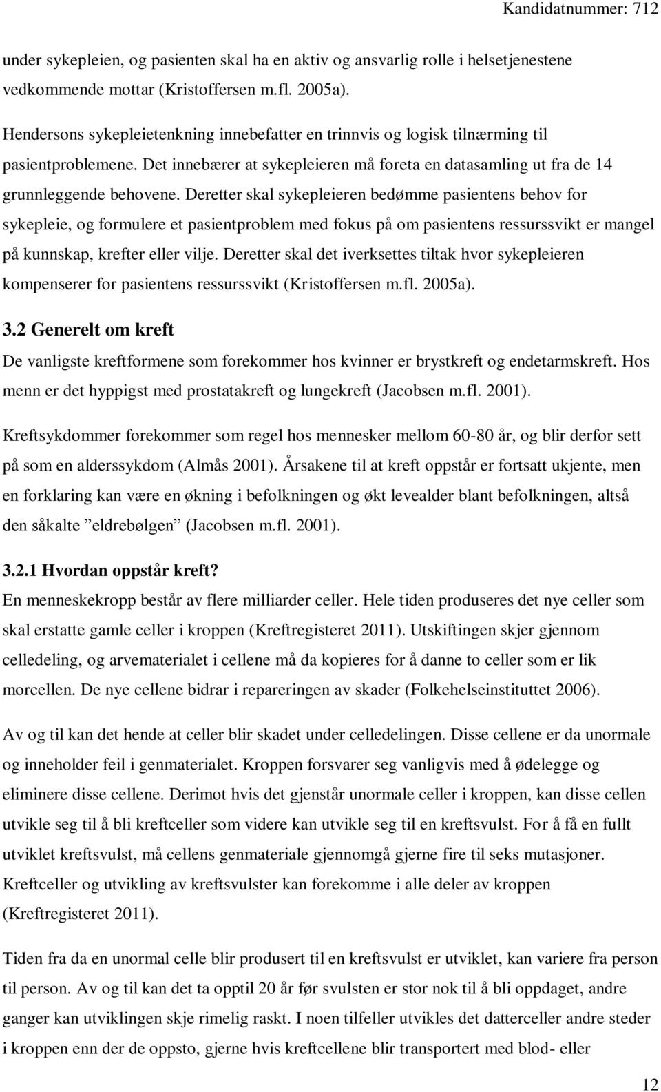 Deretter skal sykepleieren bedømme pasientens behov for sykepleie, og formulere et pasientproblem med fokus på om pasientens ressurssvikt er mangel på kunnskap, krefter eller vilje.