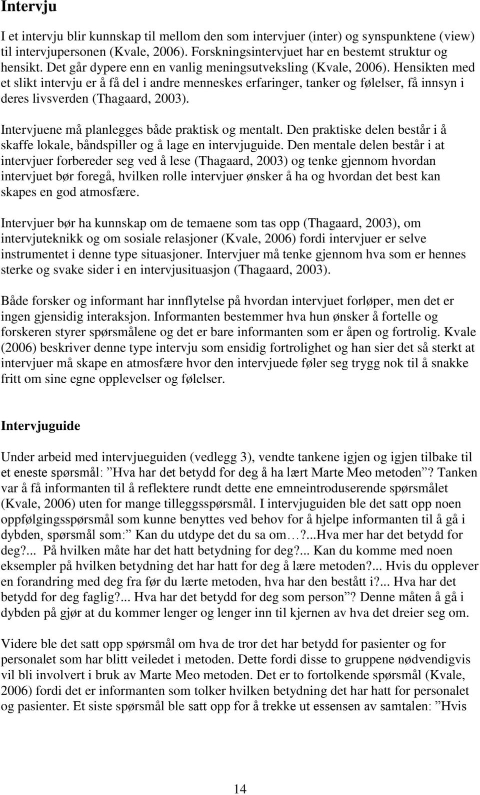 Hensikten med et slikt intervju er å få del i andre menneskes erfaringer, tanker og følelser, få innsyn i deres livsverden (Thagaard, 2003). Intervjuene må planlegges både praktisk og mentalt.