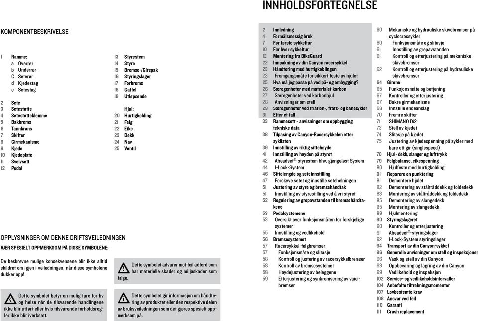 dsse symbolene dukker opp! Dette symbolet betyr en mulg fare for lv og helse når de tlsvarende handlngene kke blr utført eller hvs tlsvarende forholdsregler kke blr verksatt.