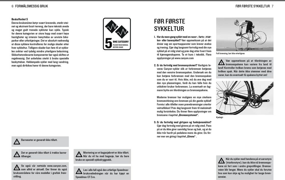 Det er absolutt nødvendg at dsse syklene kontrolleres for mulge skader etter hver sykkeltur. Tdlgere skader kan føre tl at sykkelen svkter ved tydelg mndre ytterlgere belastnng.