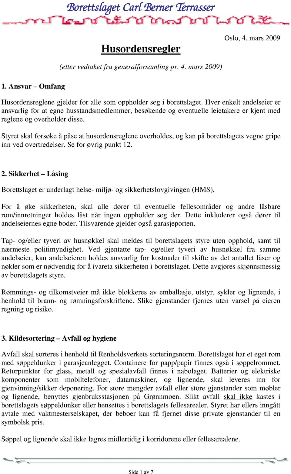 Styret skal forsøke å påse at husordensreglene overholdes, og kan på borettslagets vegne gripe inn ved overtredelser. Se for øvrig punkt 12. 2.