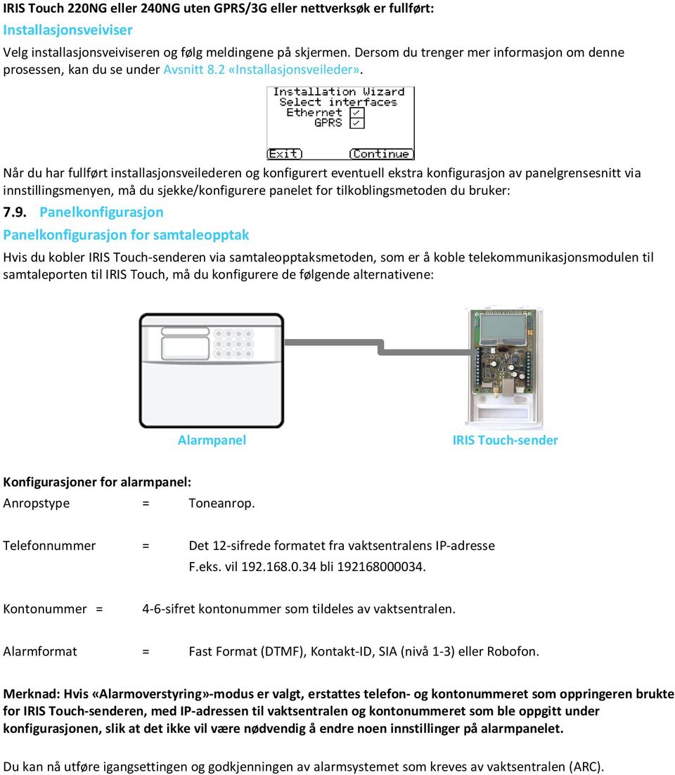 Når du har fullført installasjonsveilederen og konfigurert eventuell ekstra konfigurasjon av panelgrensesnitt via innstillingsmenyen, må du sjekke/konfigurere panelet for tilkoblingsmetoden du