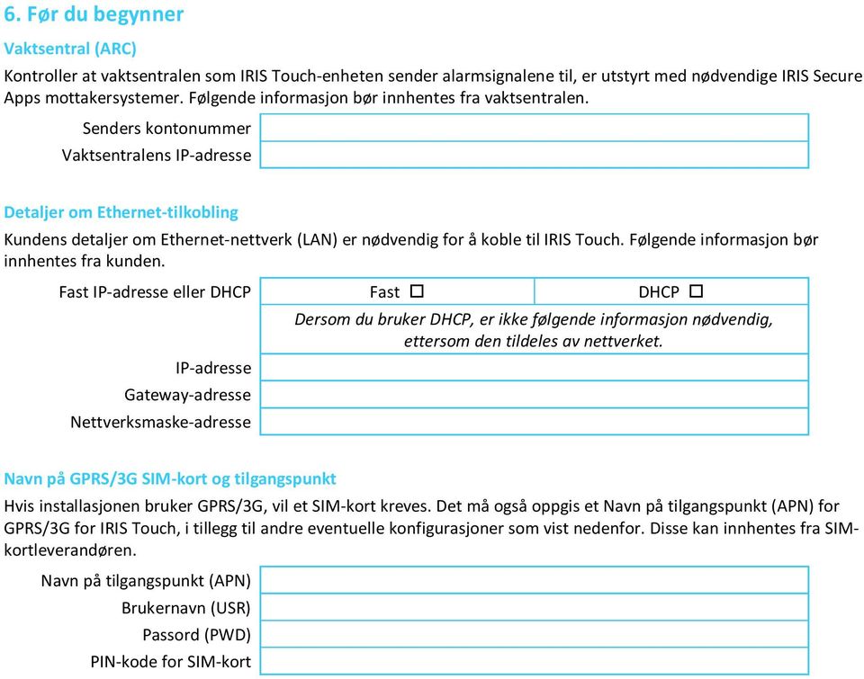 Senders kontonummer Vaktsentralens IP-adresse Detaljer om Ethernet-tilkobling Kundens detaljer om Ethernet-nettverk (LAN) er nødvendig for å koble til IRIS Touch.