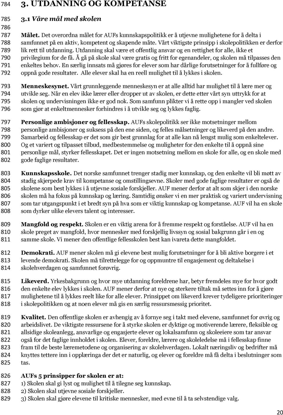 Vårt viktigste prinsipp i skolepolitikken er derfor lik rett til utdanning. Utdanning skal være et offentlig ansvar og en rettighet for alle, ikke et privilegium for de få.