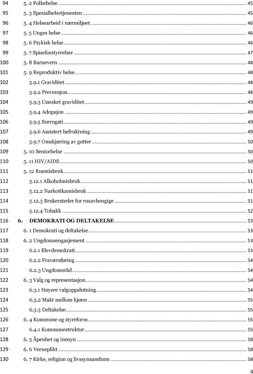 .. 49 5.9.4 Adopsjon... 49 5.9.5 Surrogati... 49 5.9.6 Assistert befruktning... 49 5.9.7 Omskjæring av gutter... 50 5. 10 Seniorhelse... 50 5. 11 HIV/AIDS... 50 5. 12 Rusmisbruk... 51 5.12.1 Alkoholmisbruk.