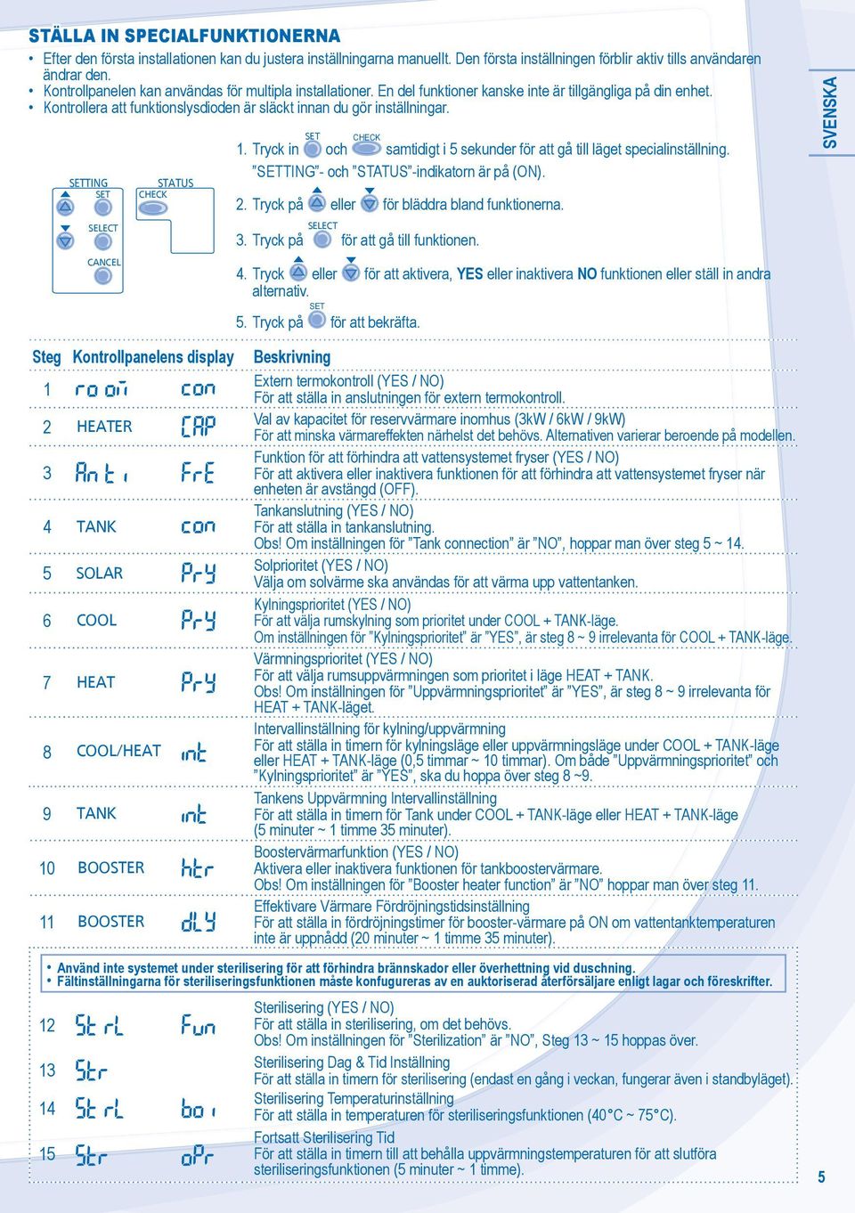 ANEL HEK 1. Tryck in och HEK samtidigt i 5 sekunder för att gå till läget specialinställning. - och -indikatorn är på (ON). 2. Tryck på eller för bläddra bland funktionerna. 3.