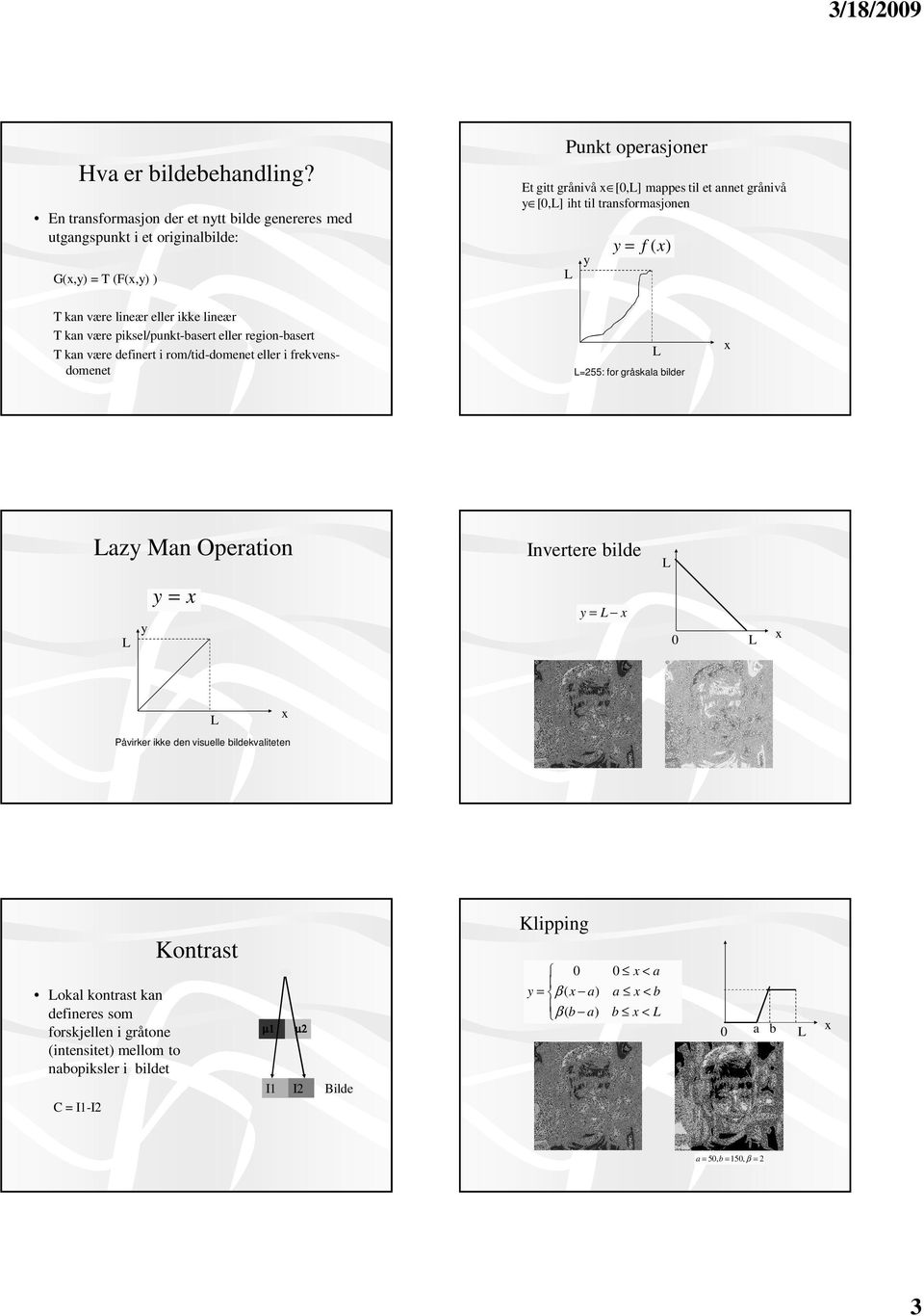 iht til transformasjonen y y = f () T kan være lineær eller ikke lineær T kan være piksel/punkt-basert eller region-basert T kan være definert i rom/tid-domenet eller i