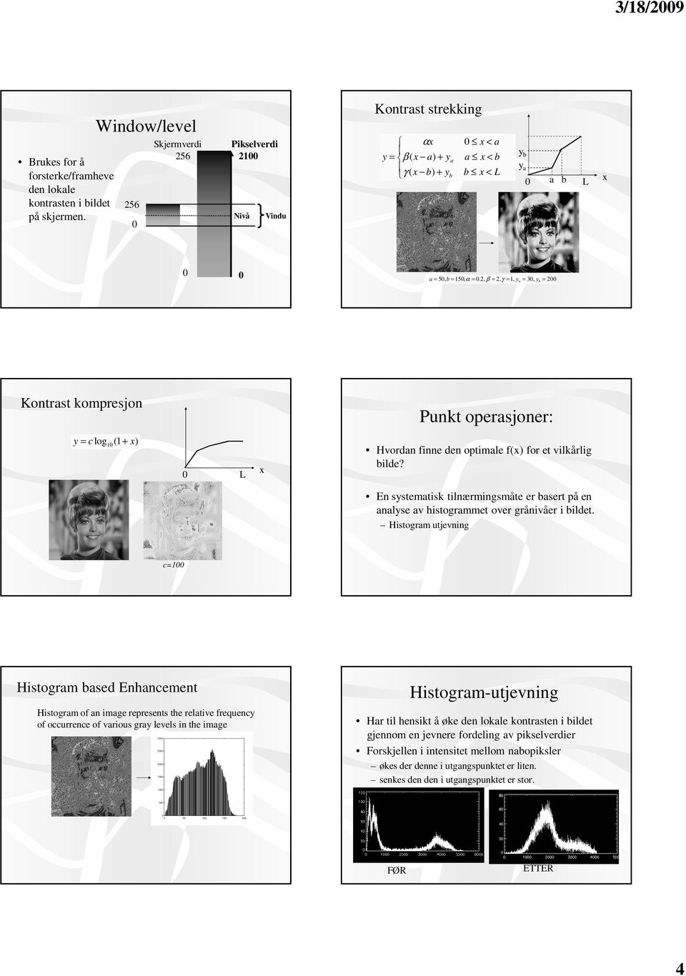 2, β = 2, γ =, y a = 3, yb = 2 Kontrast kompresjon Punkt operasjoner: y = c log ( + ) Hvordan finne den optimale f() for et vilkårlig bilde?