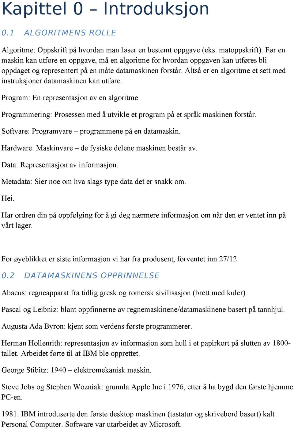 Altså er en algoritme et sett med instruksjoner datamaskinen kan utføre. Program: En representasjon av en algoritme. Programmering: Prosessen med å utvikle et program på et språk maskinen forstår.