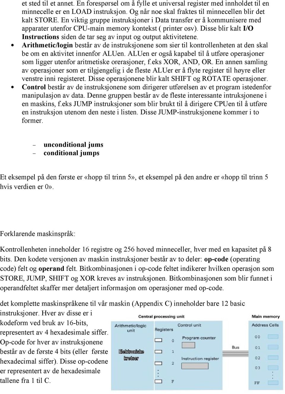 Disse blir kalt I/O Instructions siden de tar seg av input og output aktivitetene.