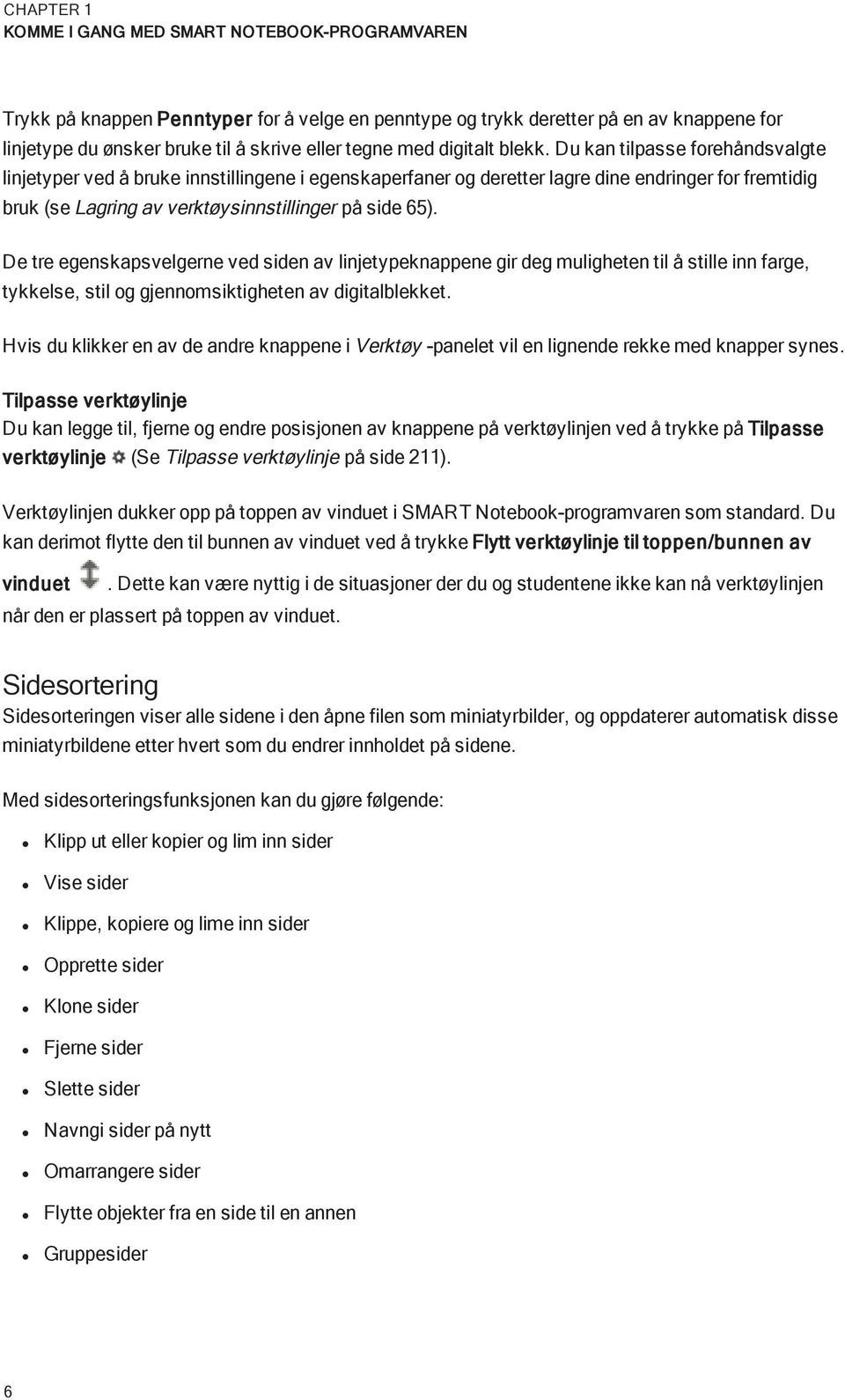 Du kan tilpasse frehåndsvalgte linjetyper ved å bruke innstillingene i egenskaperfaner g deretter lagre dine endringer fr fremtidig bruk (se Lagring av verktøysinnstillinger på side 65).