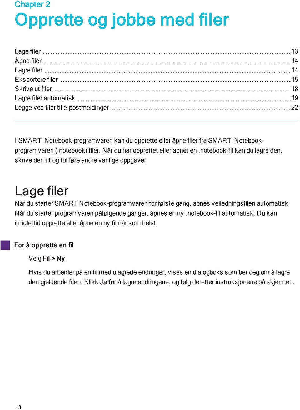 ntebk-fil kan du lagre den, skrive den ut g fullføre andre vanlige ppgaver. Lage filer Når du starter SMART Ntebk-prgramvaren fr første gang, åpnes veiledningsfilen autmatisk.