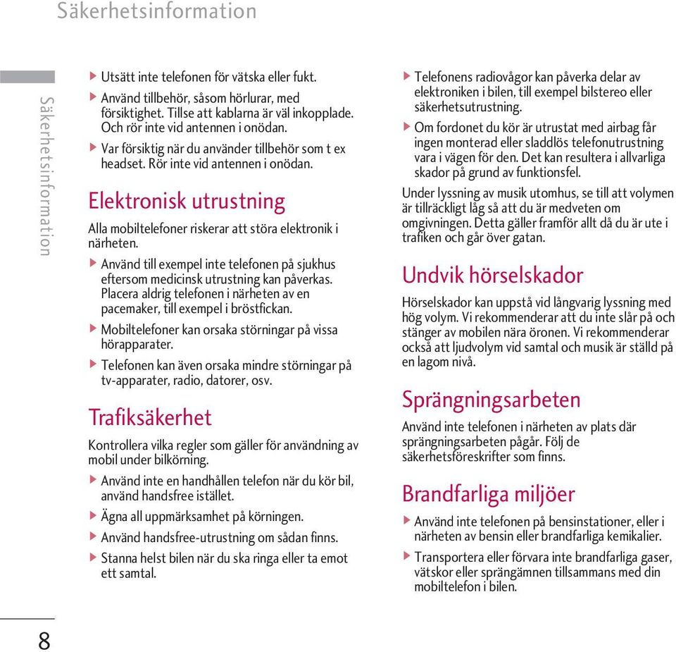 Elektronisk utrustning Alla mobiltelefoner riskerar att störa elektronik i närheten. v Använd till exempel inte telefonen på sjukhus eftersom medicinsk utrustning kan påverkas.