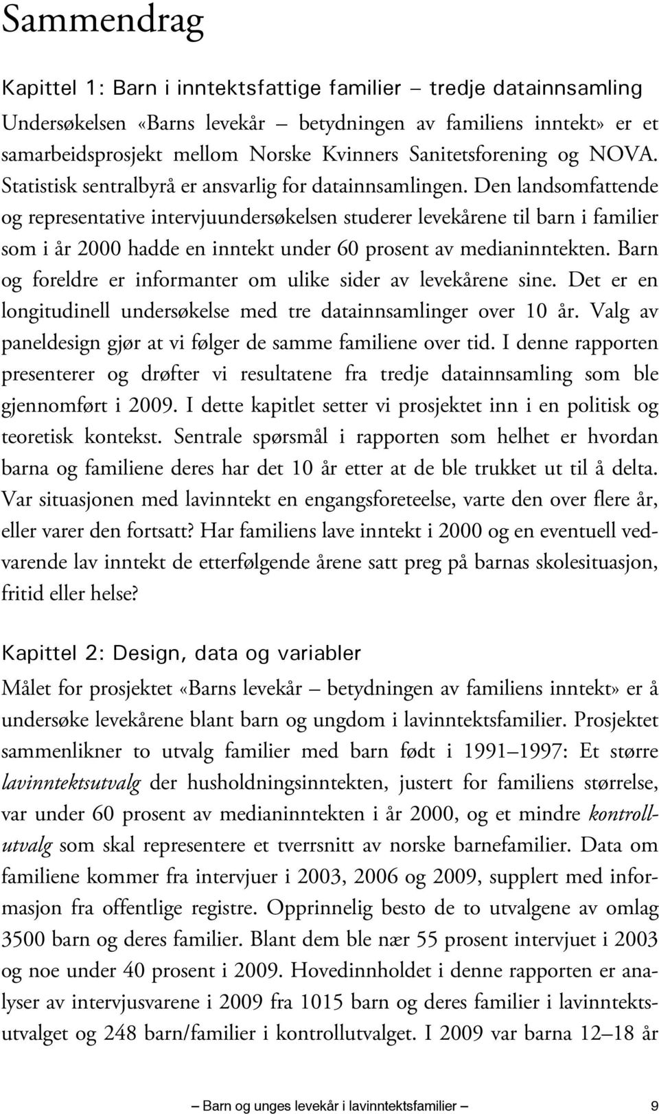 Den landsomfattende og representative intervjuundersøkelsen studerer levekårene til barn i familier som i år 2000 hadde en inntekt under 60 prosent av medianinntekten.