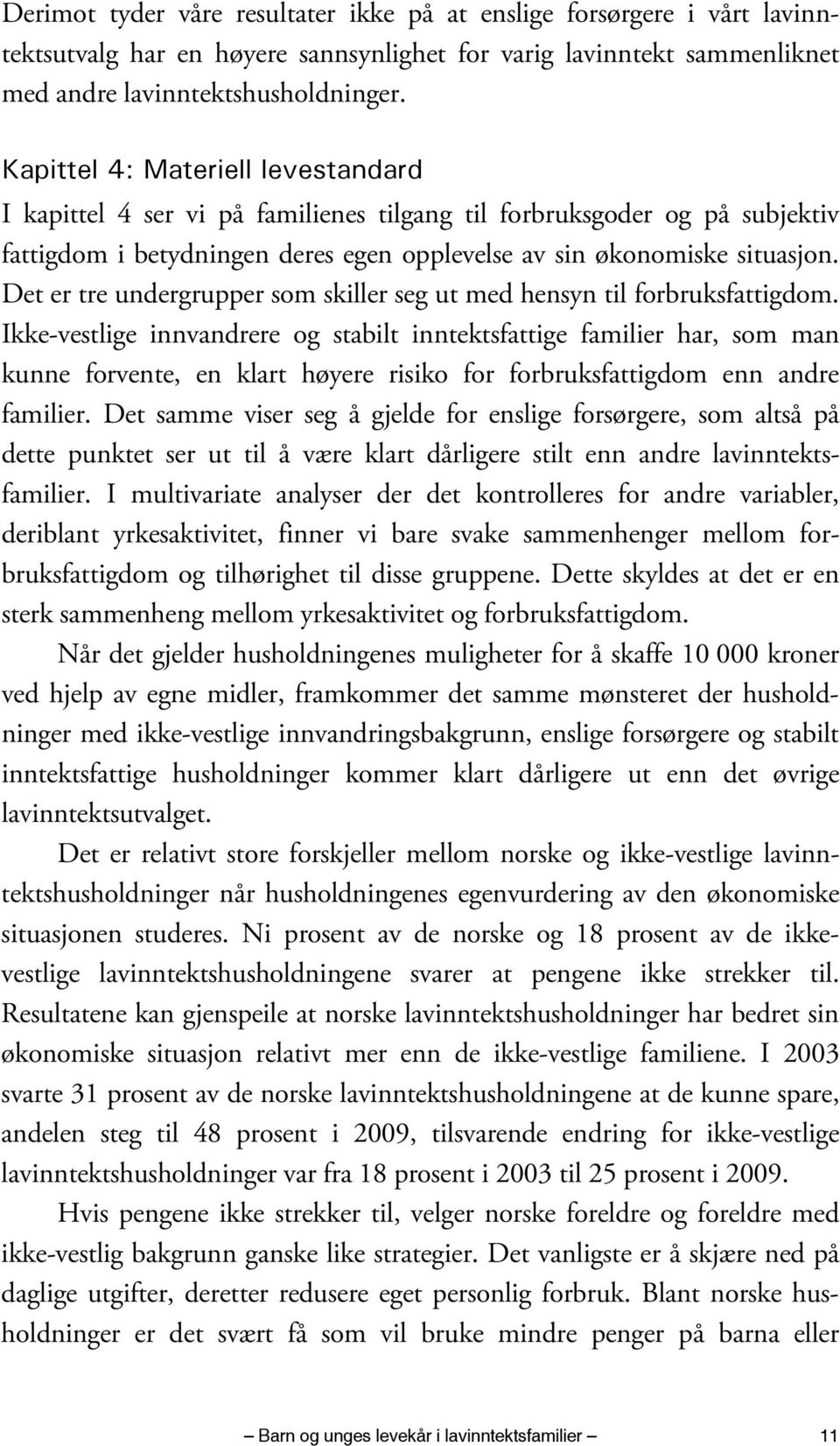 Det er tre undergrupper som skiller seg ut med hensyn til forbruksfattigdom.