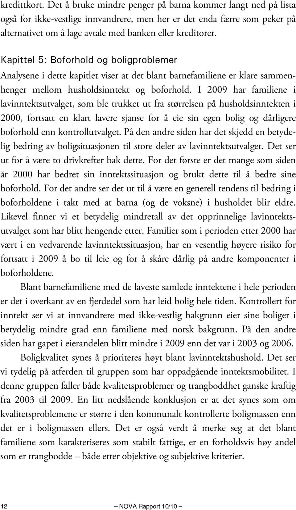 Kapittel 5: Boforhold og boligproblemer Analysene i dette kapitlet viser at det blant barnefamiliene er klare sammenhenger mellom husholdsinntekt og boforhold.