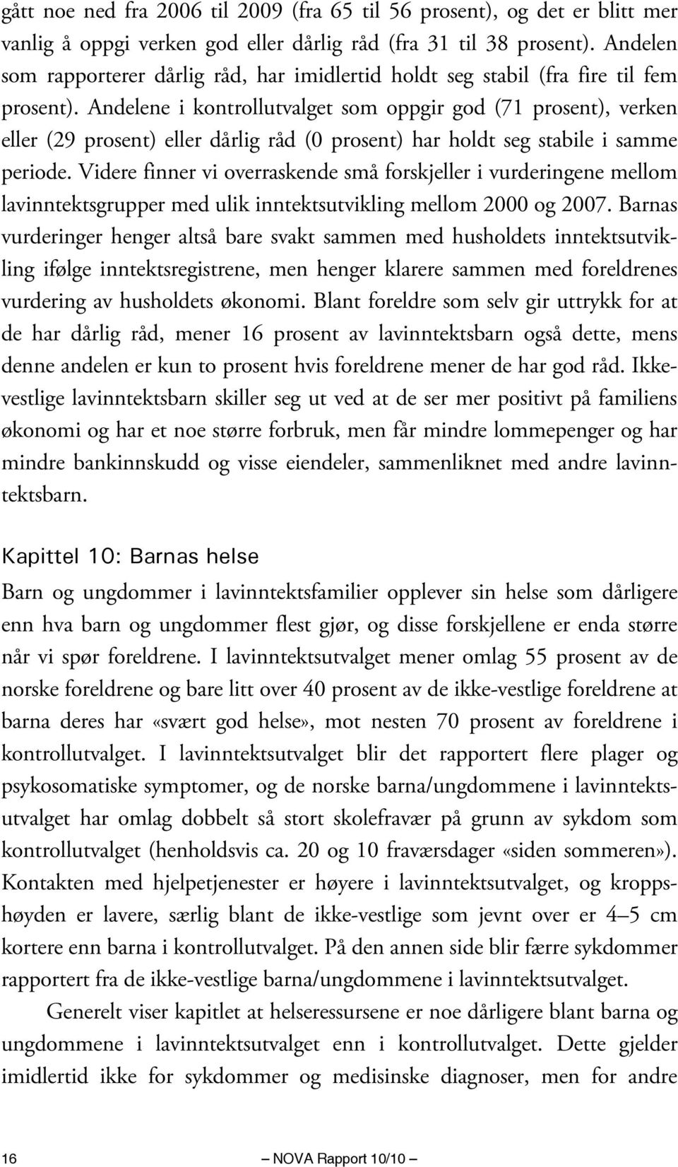 Andelene i kontrollutvalget som oppgir god (71 prosent), verken eller (29 prosent) eller dårlig råd (0 prosent) har holdt seg stabile i samme periode.