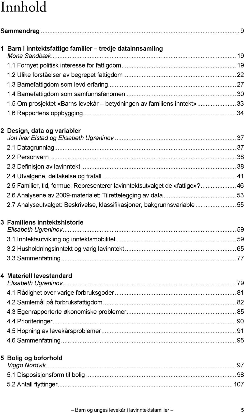 .. 34 2 Design, data og variabler Jon Ivar Elstad og Elisabeth Ugreninov... 37 2.1 Datagrunnlag... 37 2.2 Personvern... 38 2.3 Definisjon av lavinntekt... 38 2.4 Utvalgene, deltakelse og frafall.