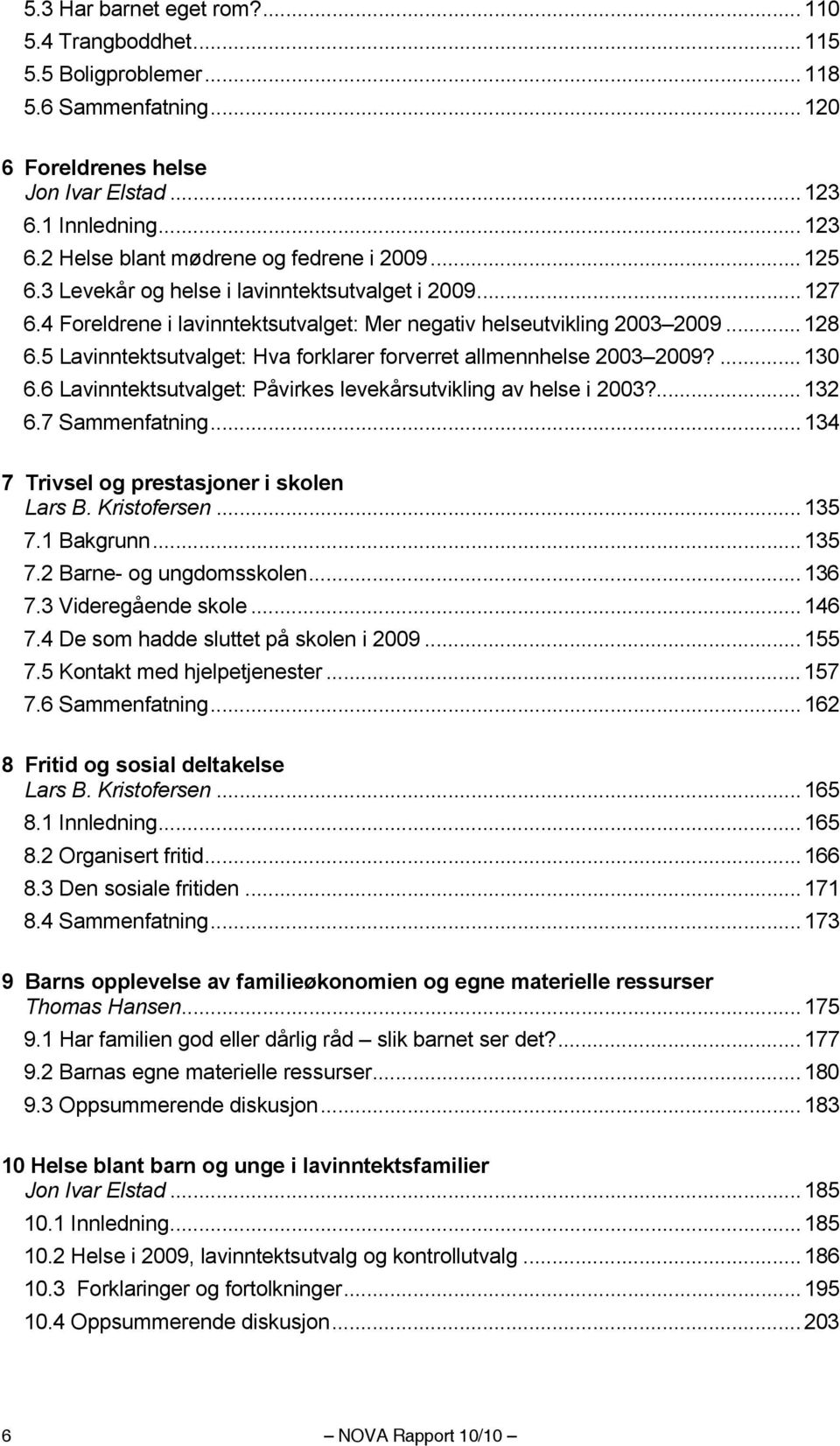 5 Lavinntektsutvalget: Hva forklarer forverret allmennhelse 2003 2009?...130 6.6 Lavinntektsutvalget: Påvirkes levekårsutvikling av helse i 2003?...132 6.7 Sammenfatning.