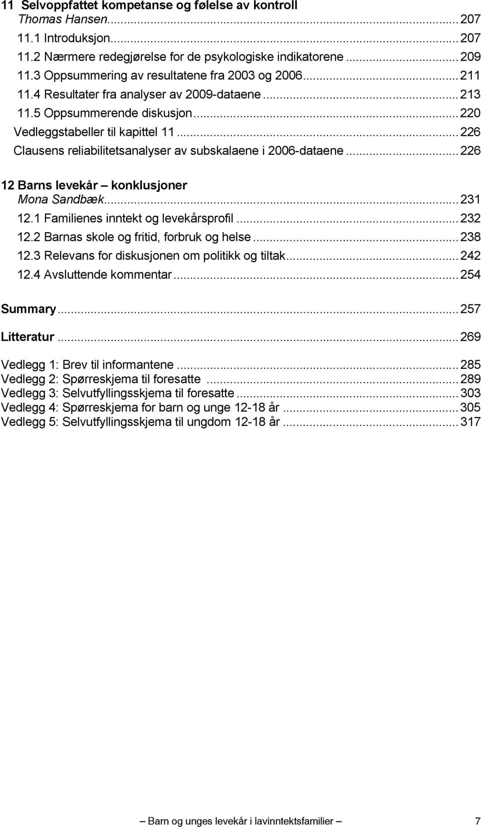 ..226 Clausens reliabilitetsanalyser av subskalaene i 2006-dataene...226 12 Barns levekår konklusjoner Mona Sandbæk...231 12.1 Familienes inntekt og levekårsprofil...232 12.