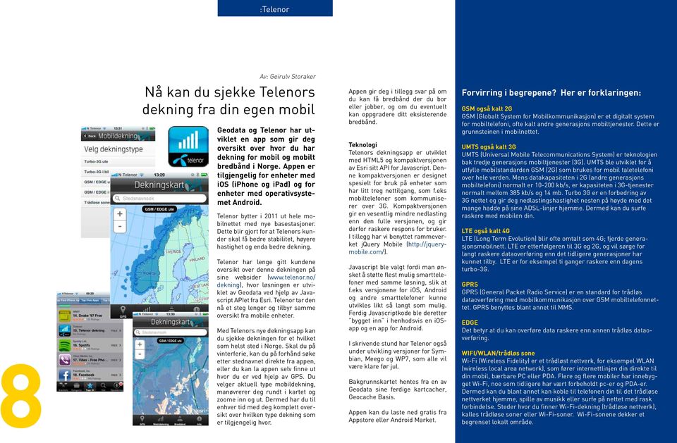 Dette blir gjort for at Telenors kunder skal få bedre stabilitet, høyere hastighet og enda bedre dekning. Telenor har lenge gitt kundene oversikt over denne dekningen på sine websider (www.telenor.