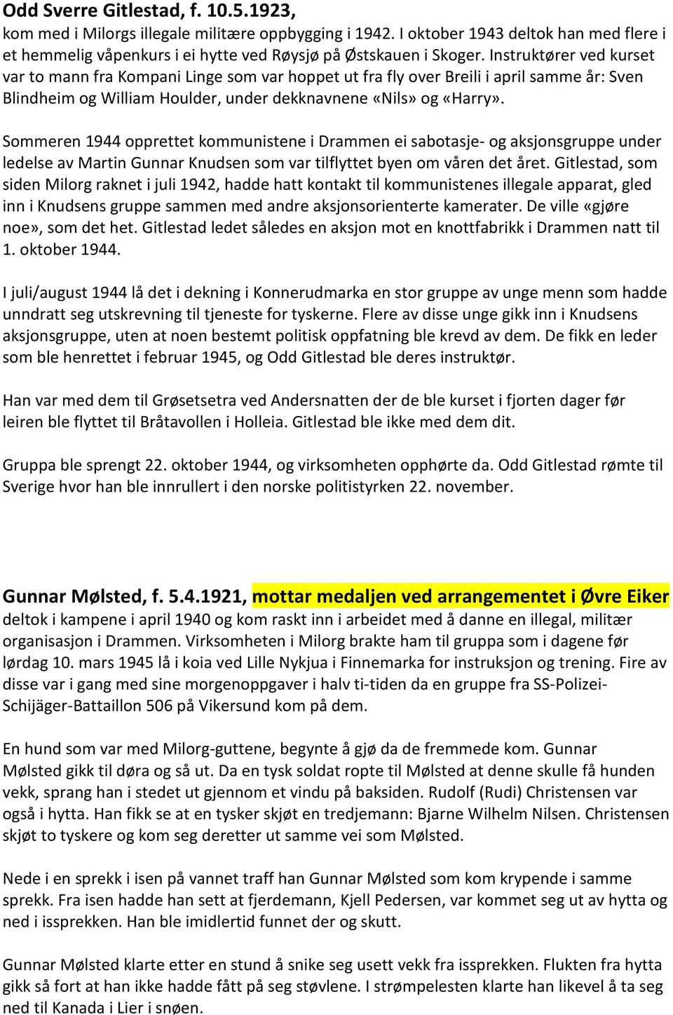 Sommeren 1944 opprettet kommunistene i Drammen ei sabotasje- og aksjonsgruppe under ledelse av Martin Gunnar Knudsen som var tilflyttet byen om våren det året.