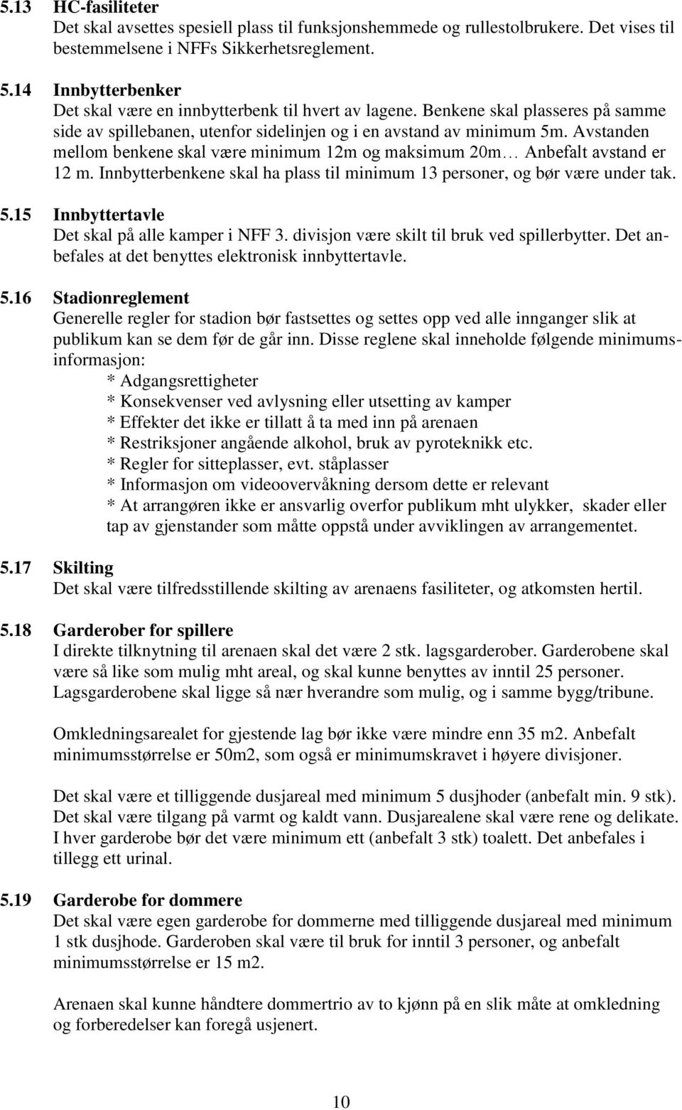 Avstanden mellom benkene skal være minimum 12m og maksimum 20m Anbefalt avstand er 12 m. Innbytterbenkene skal ha plass til minimum 13 personer, og bør være under tak. 5.