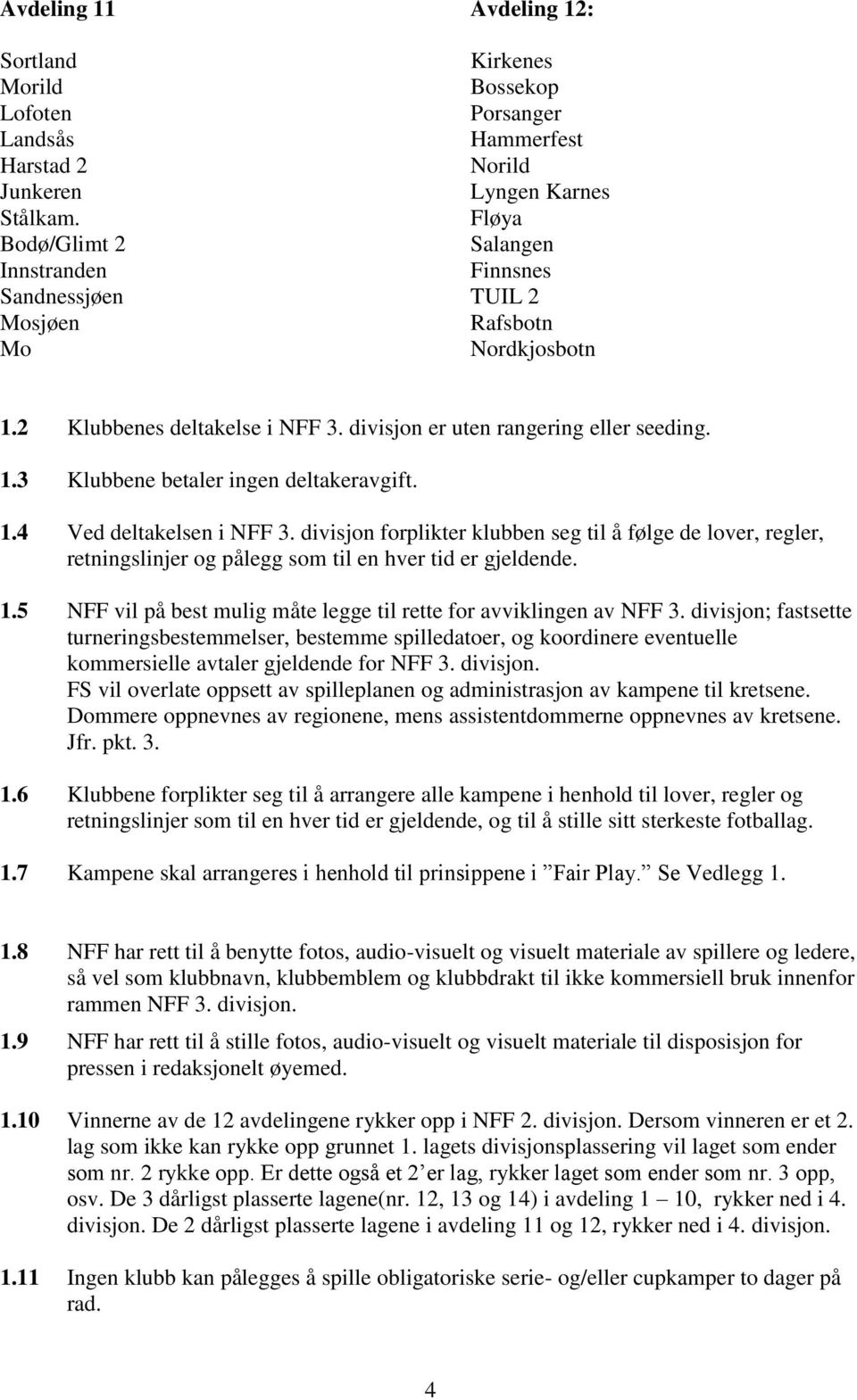 1.4 Ved deltakelsen i NFF 3. divisjon forplikter klubben seg til å følge de lover, regler, retningslinjer og pålegg som til en hver tid er gjeldende. 1.