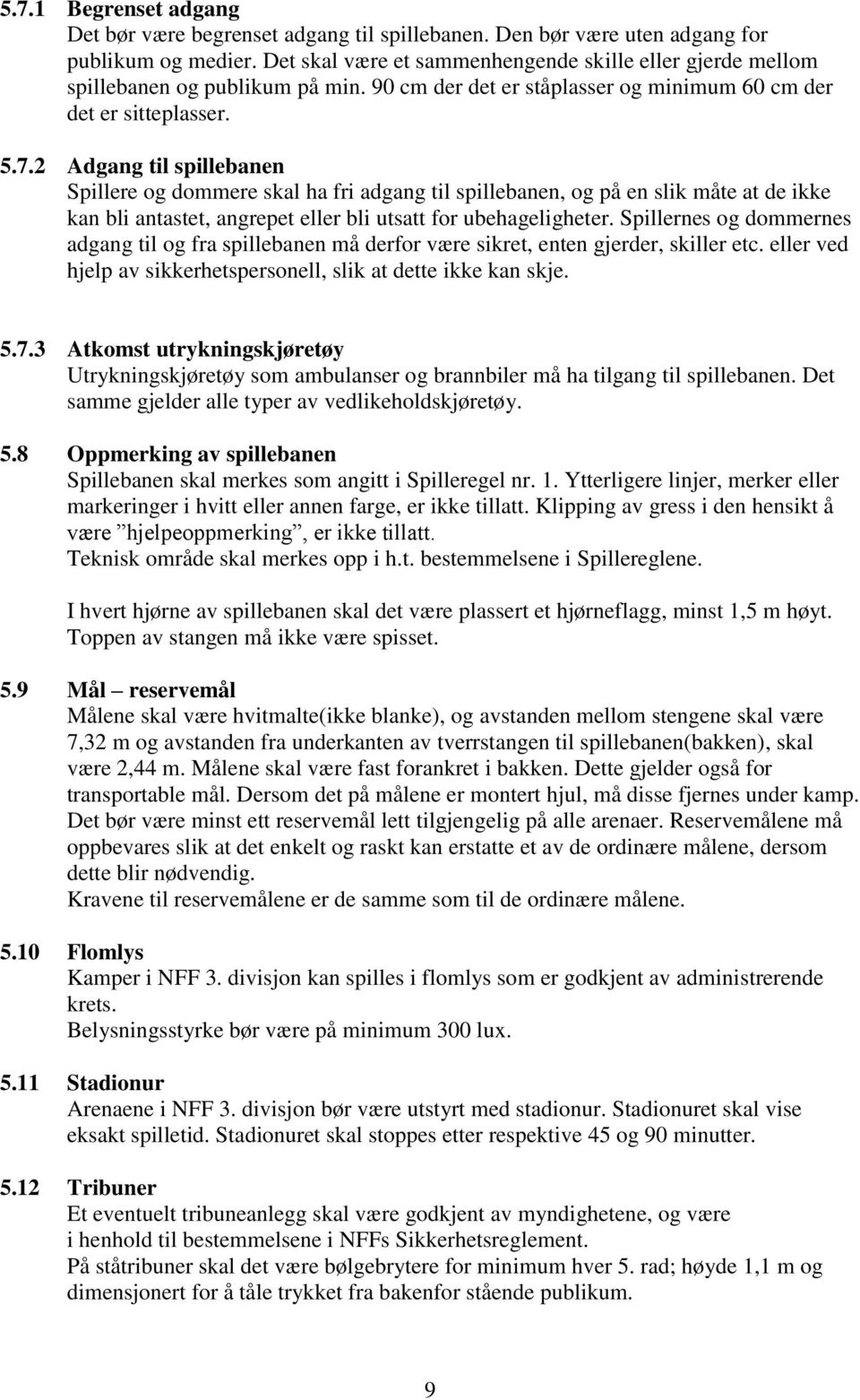 2 Adgang til spillebanen Spillere og dommere skal ha fri adgang til spillebanen, og på en slik måte at de ikke kan bli antastet, angrepet eller bli utsatt for ubehageligheter.