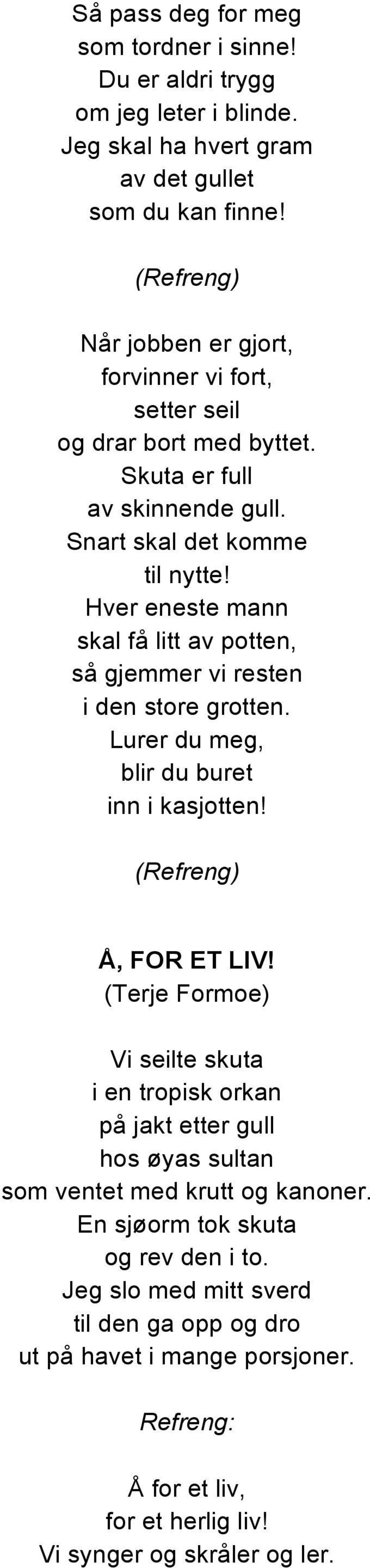 Hver eneste mann skal få litt av potten, så gjemmer vi resten i den store grotten. Lurer du meg, blir du buret inn i kasjotten! Å, FOR ET LIV!