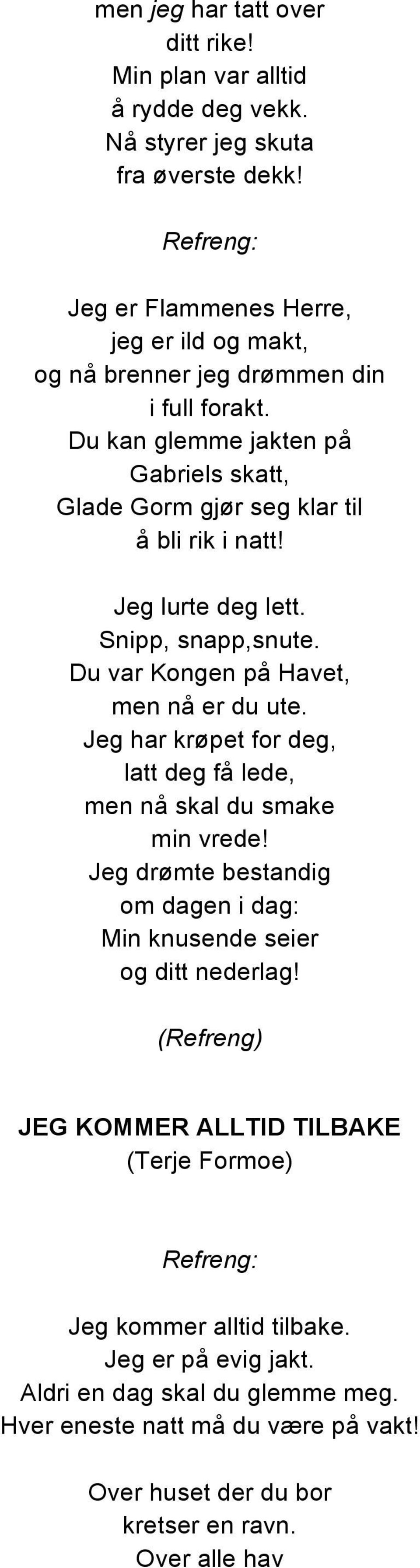 Jeg lurte deg lett. Snipp, snapp,snute. Du var Kongen på Havet, men nå er du ute. Jeg har krøpet for deg, latt deg få lede, men nå skal du smake min vrede!