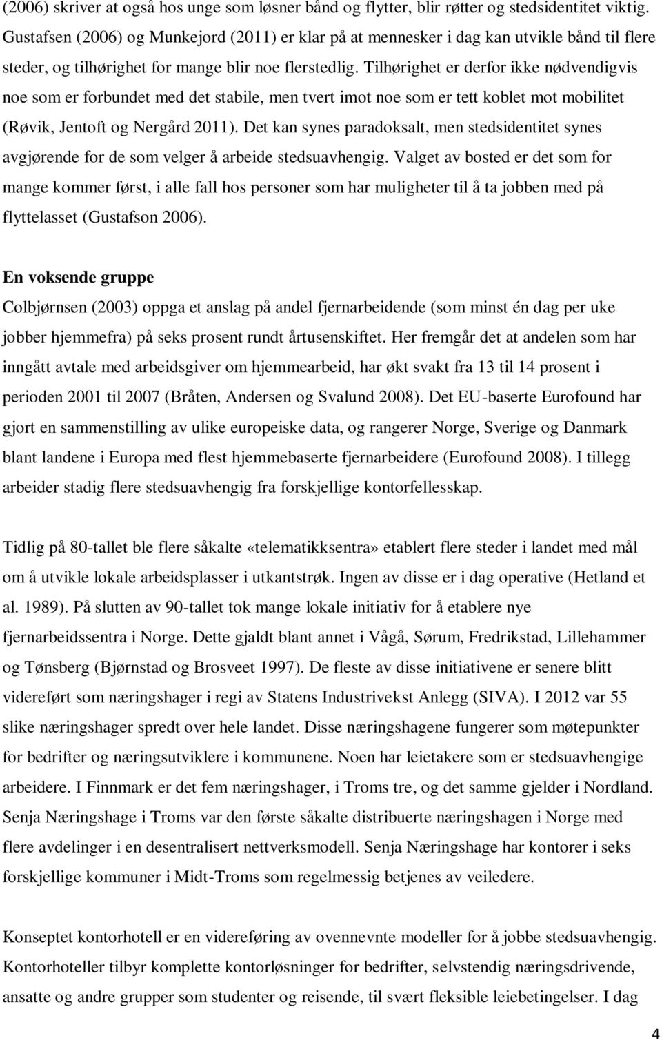 Tilhørighet er derfor ikke nødvendigvis noe som er forbundet med det stabile, men tvert imot noe som er tett koblet mot mobilitet (Røvik, Jentoft og Nergård 2011).