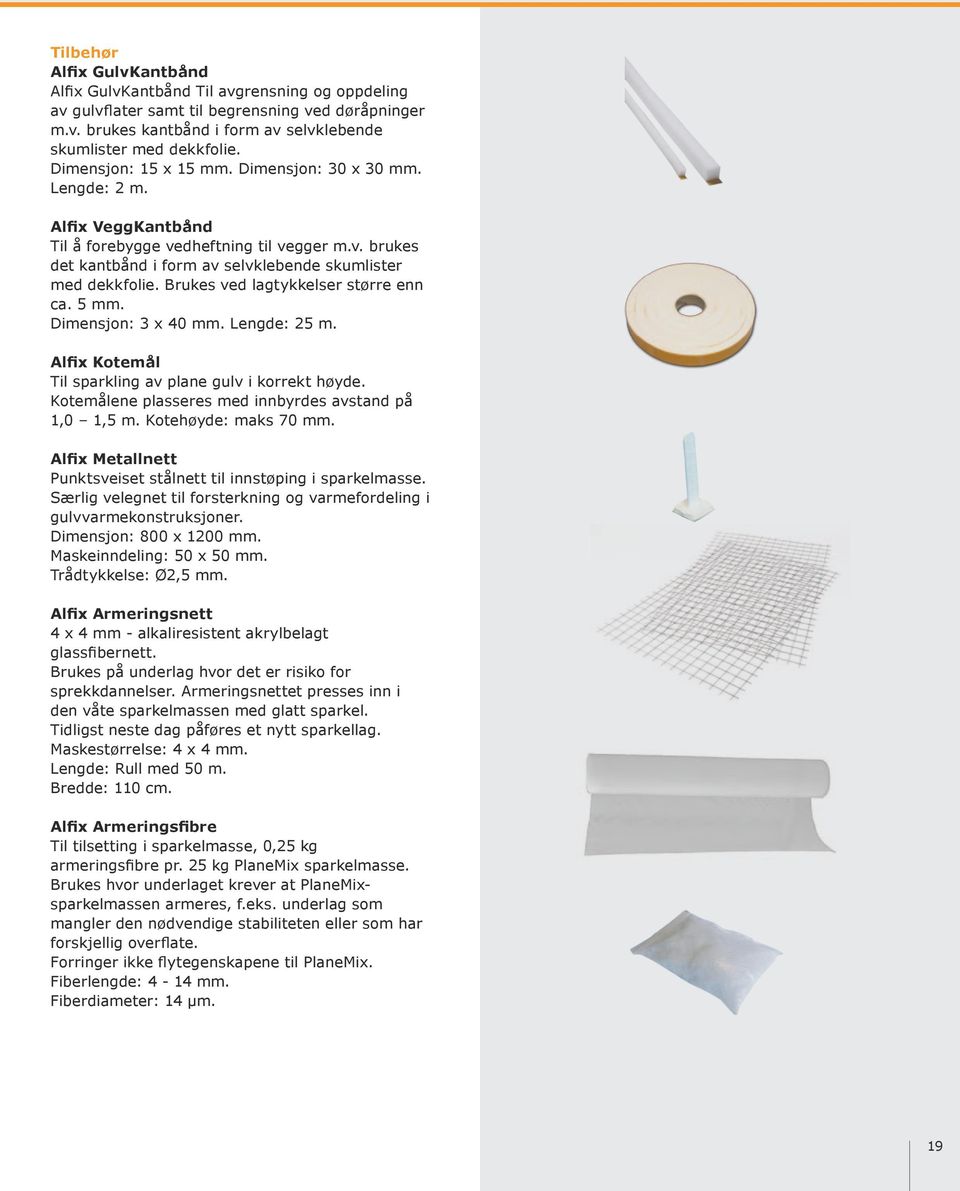 Brukes ved lagtykkelser større enn ca. 5 mm. Dimensjon: 3 x 40 mm. Lengde: 25 m. Alfix Kotemål Til sparkling av plane gulv i korrekt høyde. Kotemålene plasseres med innbyrdes avstand på 1,0 1,5 m.