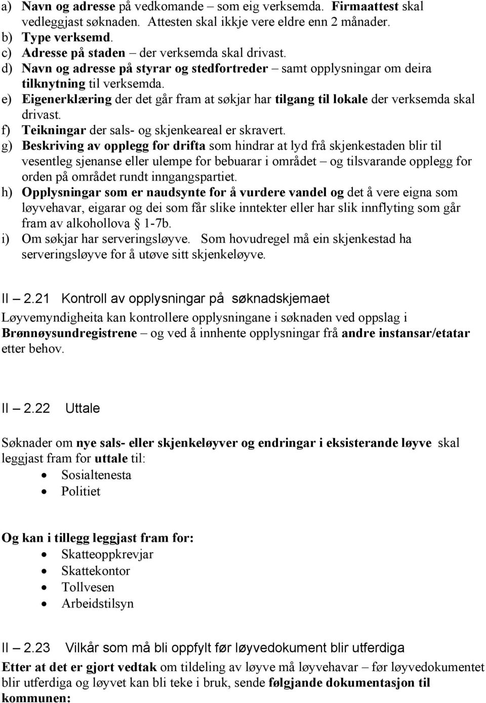 e) Eigenerklæring der det går fram at søkjar har tilgang til lokale der verksemda skal drivast. f) Teikningar der sals- og skjenkeareal er skravert.