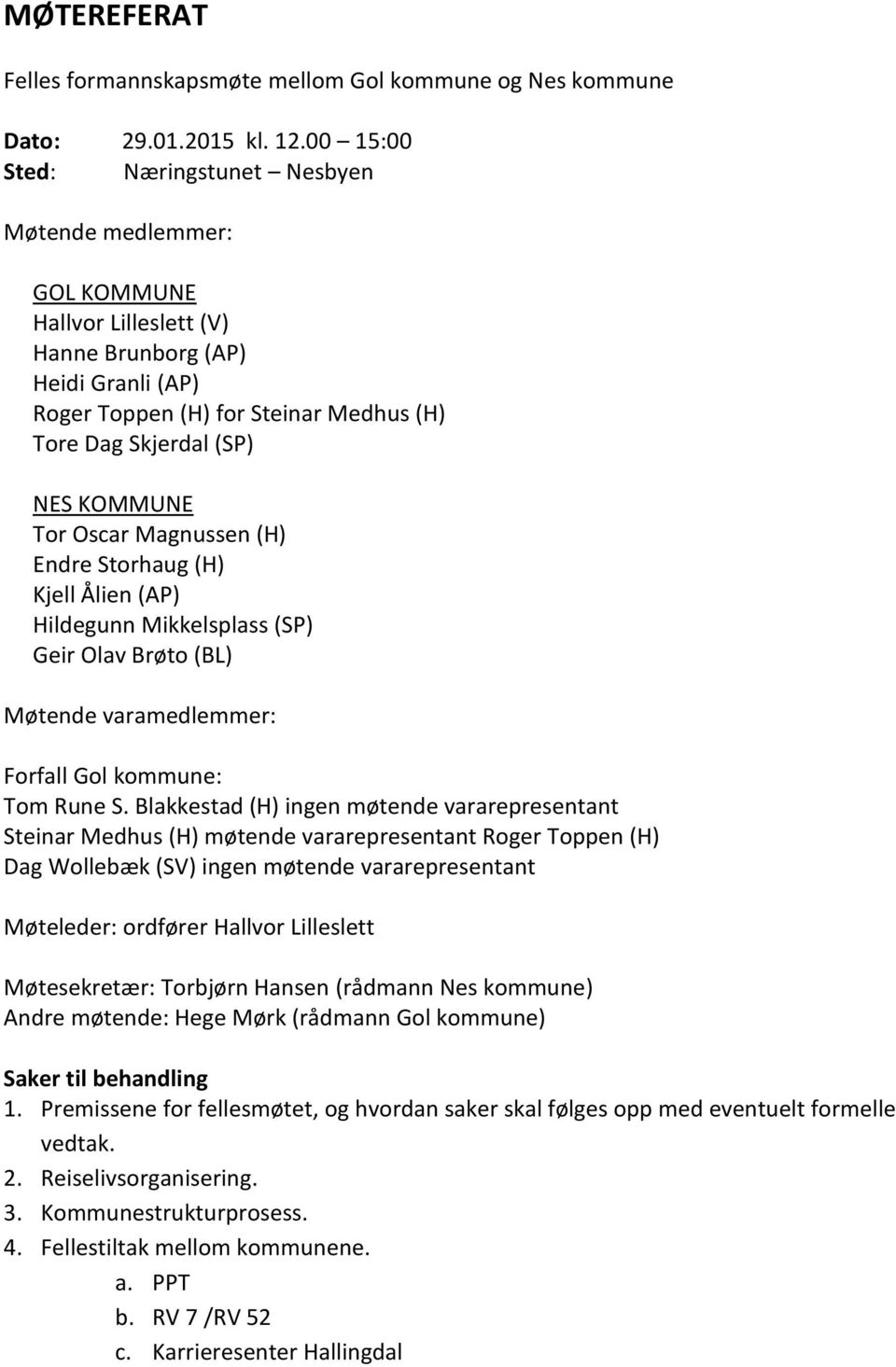 KOMMUNE Tor Oscar Magnussen (H) Endre Storhaug (H) Kjell Ålien (AP) Hildegunn Mikkelsplass (SP) Geir Olav Brøto (BL) Møtende varamedlemmer: Forfall Gol kommune: Tom Rune S.