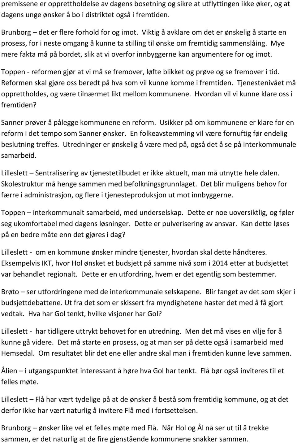 Mye mere fakta må på bordet, slik at vi overfor innbyggerne kan argumentere for og imot. Toppen - reformen gjør at vi må se fremover, løfte blikket og prøve og se fremover i tid.