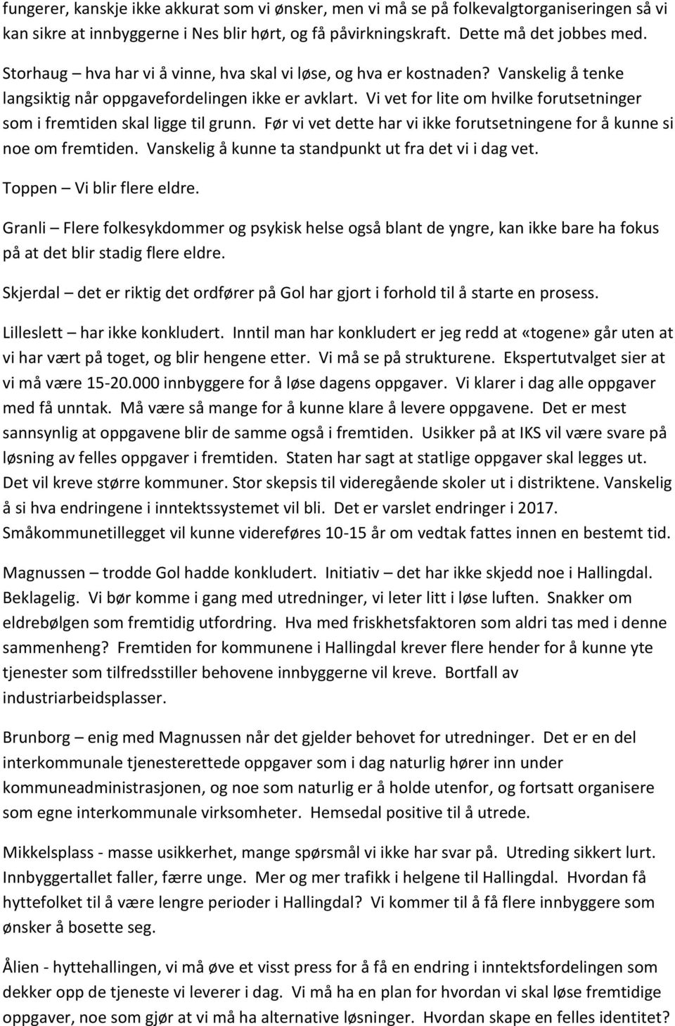 Vi vet for lite om hvilke forutsetninger som i fremtiden skal ligge til grunn. Før vi vet dette har vi ikke forutsetningene for å kunne si noe om fremtiden.