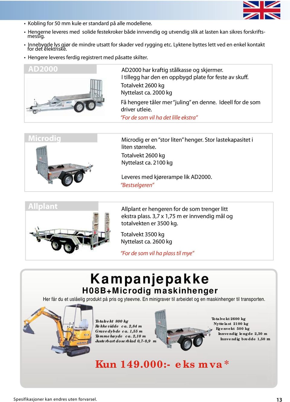 AD2000 AD2000 har kraftig stålkasse og skjermer. I tillegg har den en oppbygd plate for feste av skuff. Totalvekt 2600 kg Nyttelast ca. 2000 kg Få hengere tåler mer juling en denne.