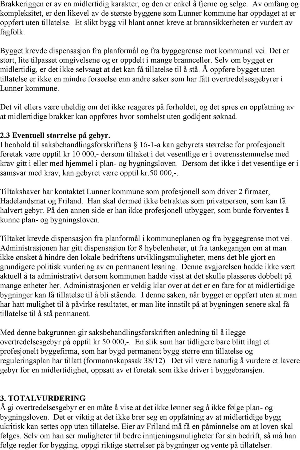 Et slikt bygg vil blant annet kreve at brannsikkerheten er vurdert av fagfolk. Bygget krevde dispensasjon fra planformål og fra byggegrense mot kommunal vei.