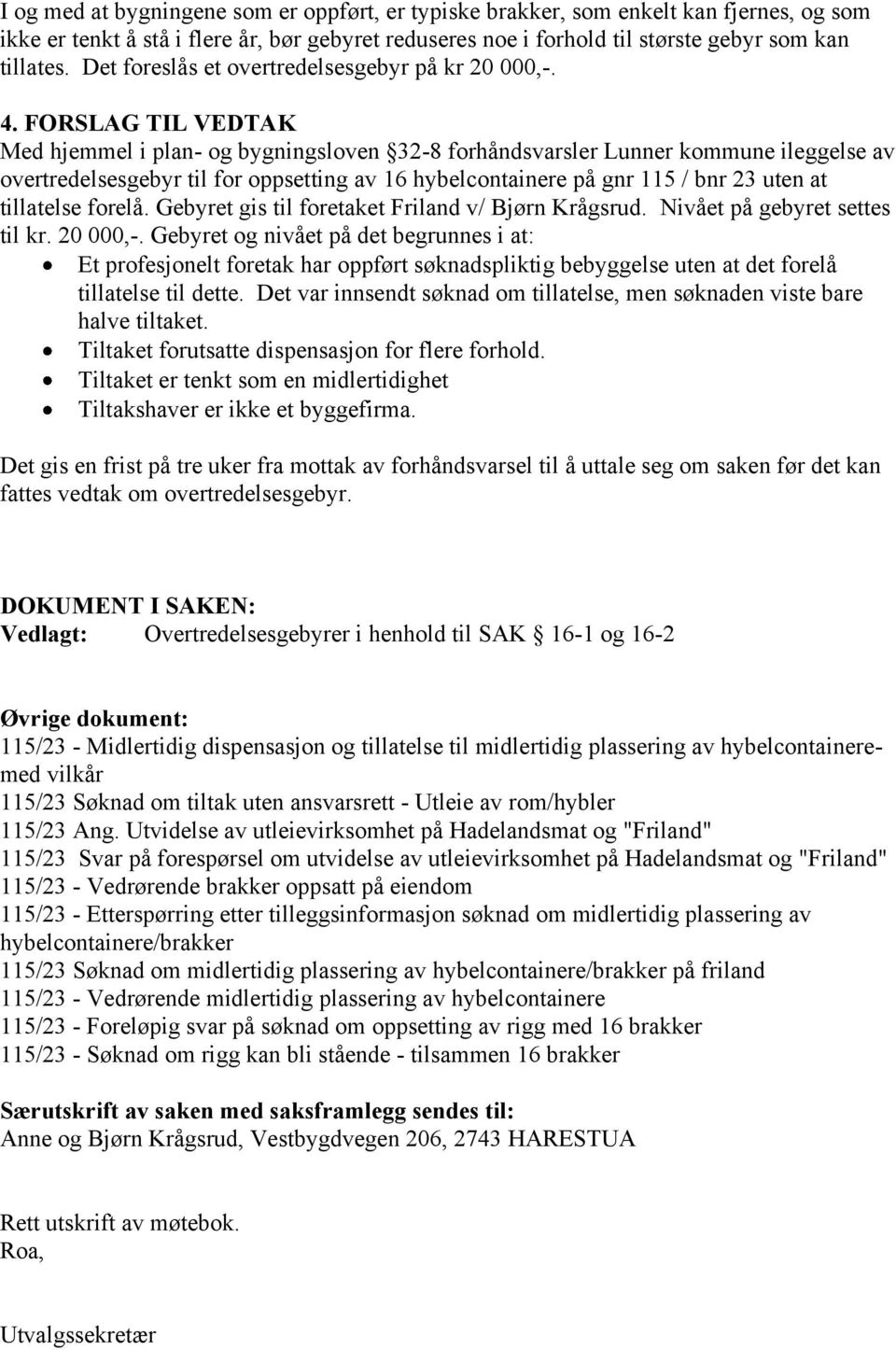 FORSLAG TIL VEDTAK Med hjemmel i plan- og bygningsloven 32-8 forhåndsvarsler Lunner kommune ileggelse av overtredelsesgebyr til for oppsetting av 16 hybelcontainere på gnr 115 / bnr 23 uten at