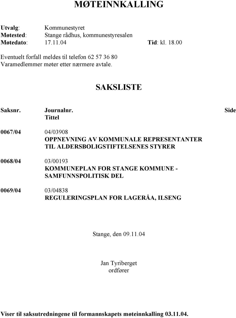 Side Tittel 0067/04 04/03908 OPPNEVNING AV KOMMUNALE REPRESENTANTER TIL ALDERSBOLIGSTIFTELSENES STYRER 0068/04 03/00193 KOMMUNEPLAN FOR STANGE