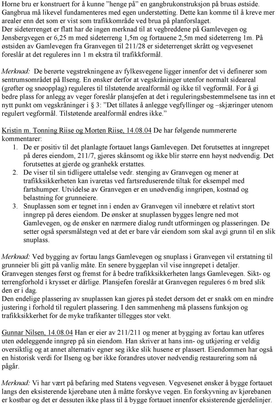 Der sideterrenget er flatt har de ingen merknad til at vegbreddene på Gamlevegen og Jønsbergvegen er 6,25 m med sideterreng 1,5m og fortauene 2,5m med sideterreng 1m.