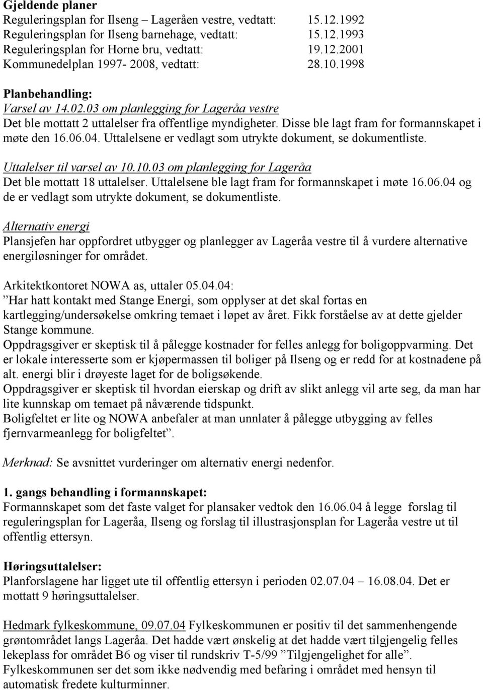 Uttalelsene er vedlagt som utrykte dokument, se dokumentliste. Uttalelser til varsel av 10.10.03 om planlegging for Lageråa Det ble mottatt 18 uttalelser.