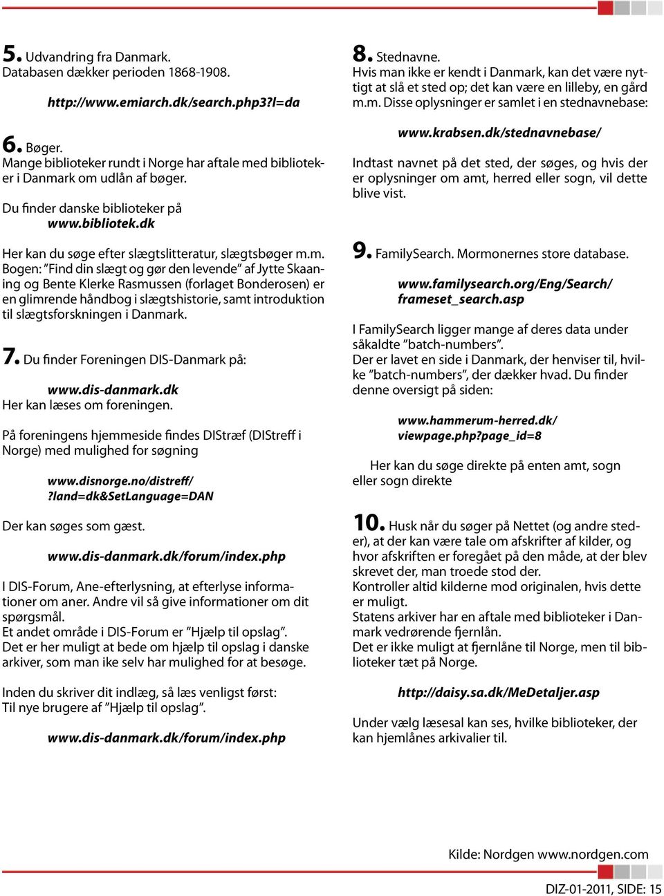 m. Bogen: Find din slægt og gør den levende af Jytte Skaaning og Bente Klerke Rasmussen (forlaget Bonderosen) er en glimrende håndbog i slægtshistorie, samt introduktion til slægtsforskningen i